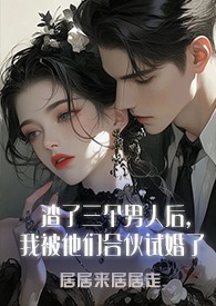 渣了三个男人后，我被他们合伙试婚了(1v3)